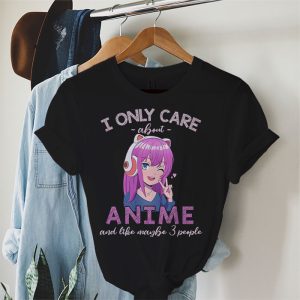 Anime Girl I Only Care About Anime And Like Maybe 3 People T Shirt 1 2