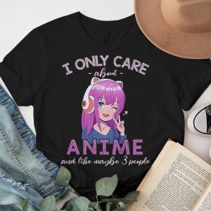 Anime Girl I Only Care About Anime And Like Maybe 3 People T Shirt 1 3