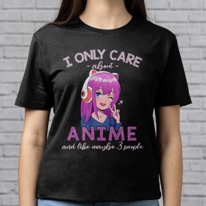 Anime Girl I Only Care About Anime And Like Maybe 3 People T Shirt 1 4