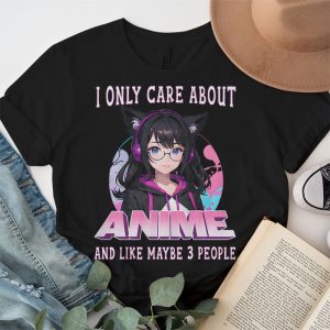 Anime Girl I Only Care About Anime And Like Maybe 3 People T Shirt 2 2