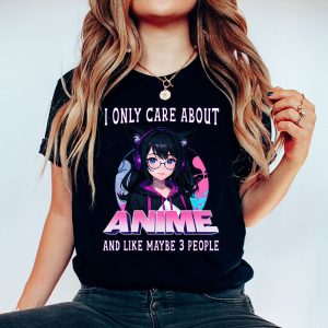 Anime Girl I Only Care About Anime And Like Maybe 3 People T Shirt 2 3