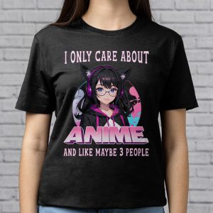 Anime Girl I Only Care About Anime And Like Maybe 3 People T Shirt 2 4