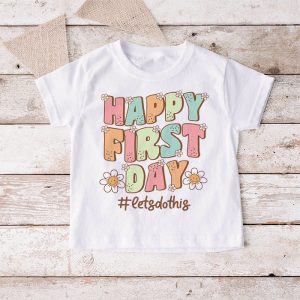 First Day Of School Gifts Happy First Day T-shirt 2 5 Happy First Day Lets Do This Welcome Back To School T Shirt 2 5