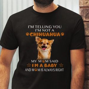 Telling You Im Not a Chihuahua My Mom Said Im a Baby T Shirt 3 2