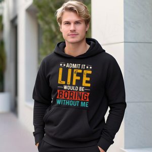 Admit It Life Would Be Boring Without Me Funny Saying Hoodie 1 1