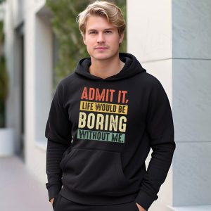 Admit It Life Would Be Boring Without Me Funny Saying Hoodie 1 4