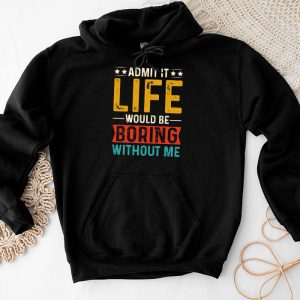 Funny Sayings For Shirts Admit It Life Would Be Boring Without Me Hoodie 2