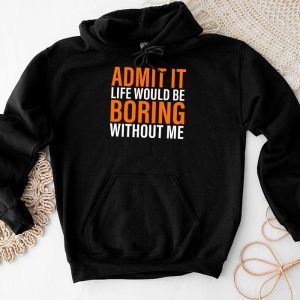 Funny Sayings For Shirts Admit It Life Would Be Boring Without Me Hoodie 3