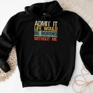 Funny Sayings For Shirts Admit It Life Would Be Boring Without Me Hoodie 4