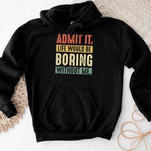 Funny Sayings For Shirts Admit It Life Would Be Boring Without Me Hoodie 5