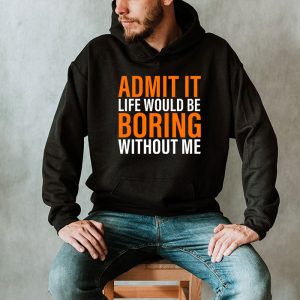 Admit It Life Would Be Boring Without Me Funny Saying Hoodie 2 2