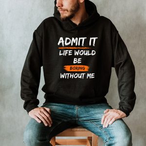 Admit It Life Would Be Boring Without Me Funny Saying Hoodie 2