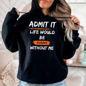 Admit It Life Would Be Boring Without Me Funny Saying Hoodie 2 5