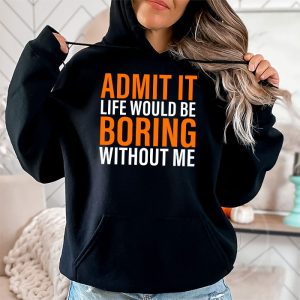Admit It Life Would Be Boring Without Me Funny Saying Hoodie 2 7