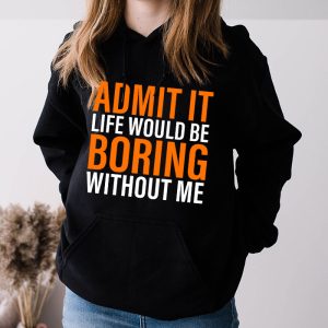 Admit It Life Would Be Boring Without Me Funny Saying Hoodie 3 2