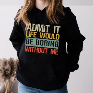 Admit It Life Would Be Boring Without Me Funny Saying Hoodie 3 3