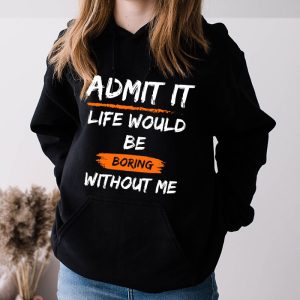 Admit It Life Would Be Boring Without Me Funny Saying Hoodie 3