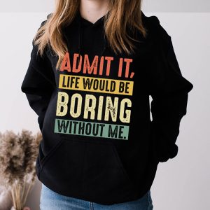 Admit It Life Would Be Boring Without Me Funny Saying Hoodie 3 4