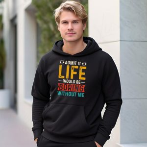 Admit It Life Would Be Boring Without Me Funny Saying Hoodie 3 6