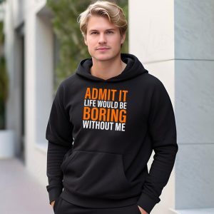 Admit It Life Would Be Boring Without Me Funny Saying Hoodie 3 7