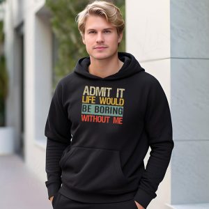 Admit It Life Would Be Boring Without Me Funny Saying Hoodie 3 8