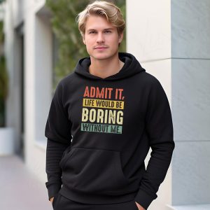 Admit It Life Would Be Boring Without Me Funny Saying Hoodie 3 9