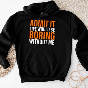 Admit It Life Would Be Boring Without Me Funny Saying Hoodie 4 2