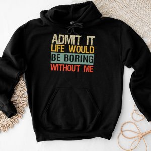 Admit It Life Would Be Boring Without Me Funny Saying Hoodie 4 3