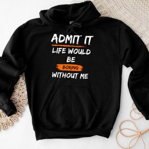 Admit It Life Would Be Boring Without Me Funny Saying Hoodie 4