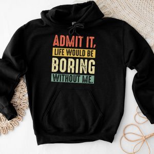 Admit It Life Would Be Boring Without Me Funny Saying Hoodie 4 4