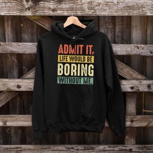 Admit It Life Would Be Boring Without Me Funny Saying Hoodie 5 4