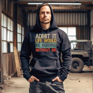 Funny Shirt Quotes Life Would Be Boring Without Me Hoodie 4