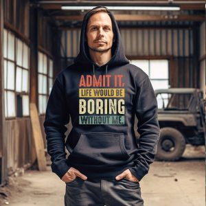 Funny Shirt Quotes Life Would Be Boring Without Me Hoodie 5