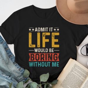 Admit It Life Would Be Boring Without Me Funny Saying T Shirt 1 1