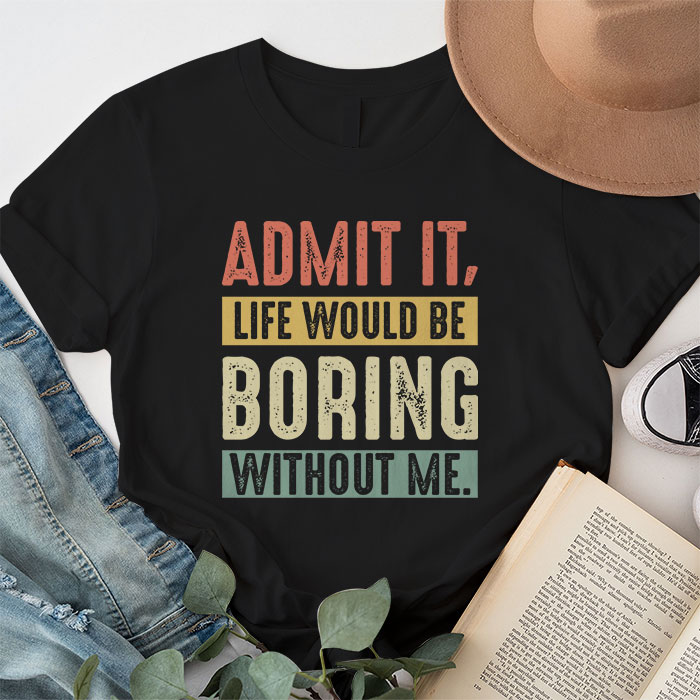 Admit It Life Would Be Boring Without Me Funny Saying T Shirt 1 4