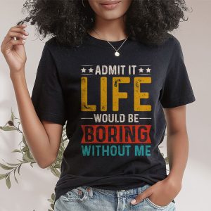 Admit It Life Would Be Boring Without Me Funny Saying T Shirt 2 1