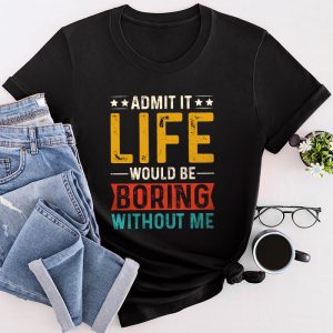 Funny Sayings For Shirts Admit It Life Would Be Boring Without Me T-Shirt 2