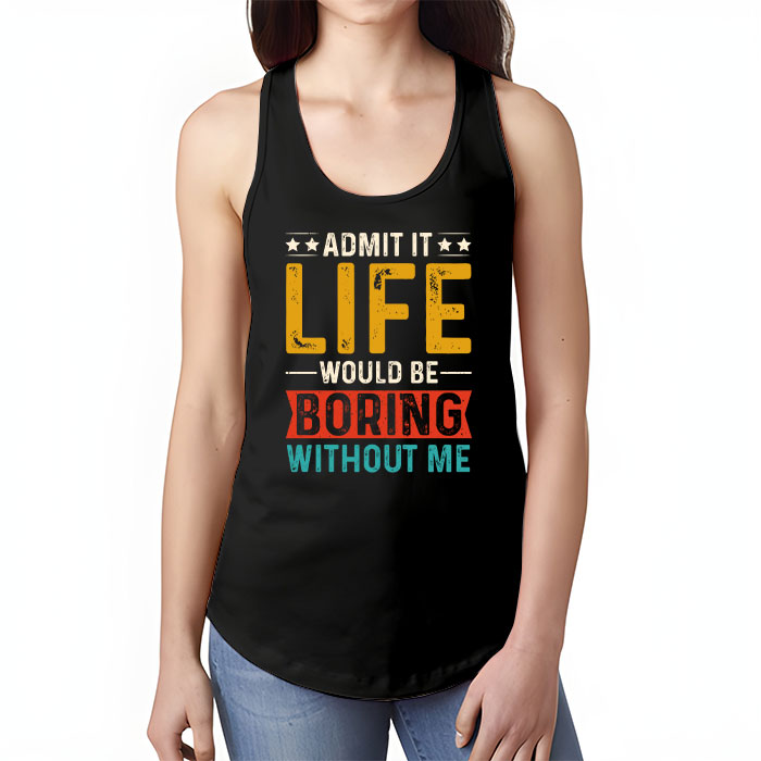 Admit It Life Would Be Boring Without Me Funny Saying Tank Top 1 1