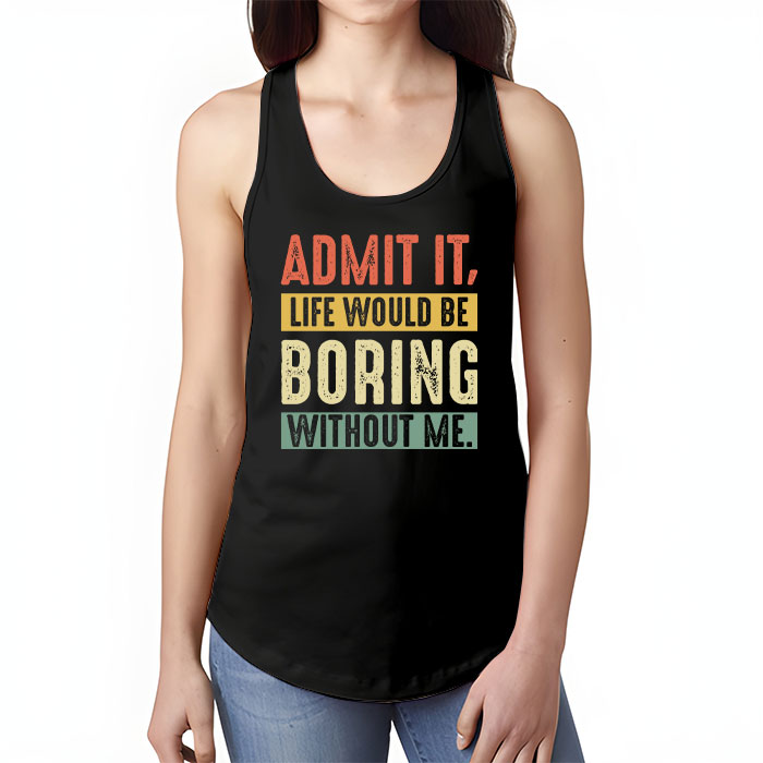 Admit It Life Would Be Boring Without Me Funny Saying Tank Top 1 4