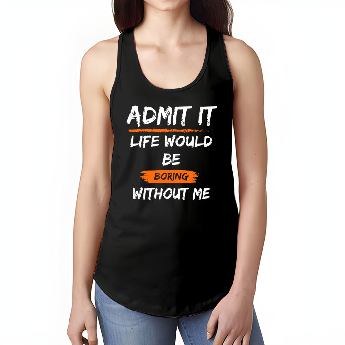 Admit It Life Would Be Boring Without Me Funny Saying Tank Top 1