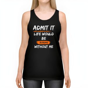 Admit It Life Would Be Boring Without Me Funny Saying Tank Top 2