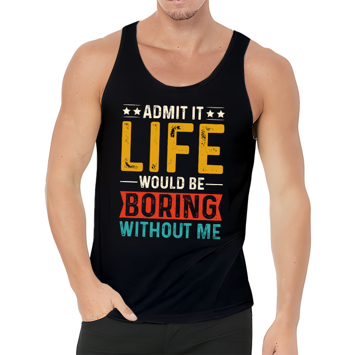Admit It Life Would Be Boring Without Me Funny Saying Tank Top 3 1
