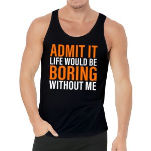 Admit It Life Would Be Boring Without Me Funny Saying Tank Top 3 2