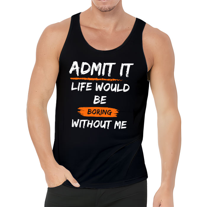 Admit It Life Would Be Boring Without Me Funny Saying Tank Top 3