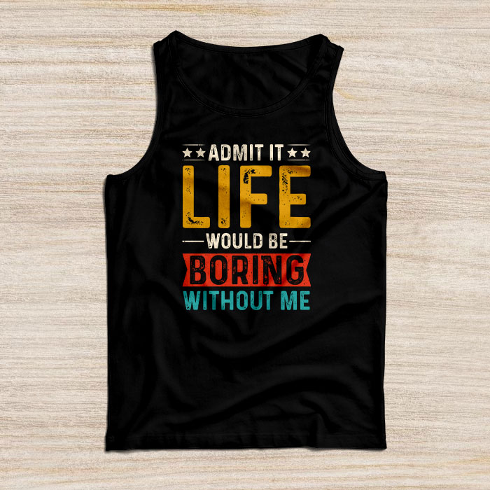 Admit It Life Would Be Boring Without Me Funny Saying Tank Top