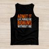 Admit It Life Would Be Boring Without Me Funny Saying Tank Top