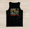 Admit It Life Would Be Boring Without Me Funny Saying Tank Top
