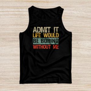 Funny Sayings For Shirts Admit It Life Would Be Boring Without Me Tank Top 4