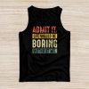 Admit It Life Would Be Boring Without Me Funny Saying Tank Top