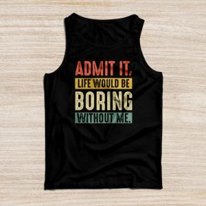 Funny Sayings For Shirts Admit It Life Would Be Boring Without Me Tank Top 5